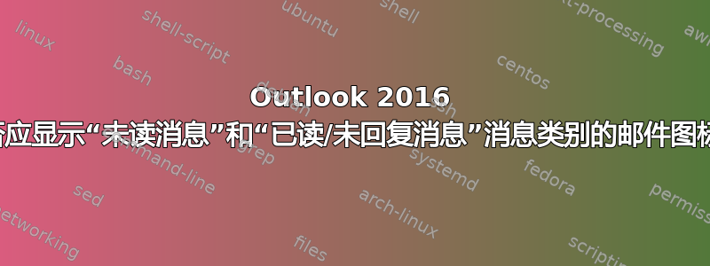 Outlook 2016 是否应显示“未读消息”和“已读/未回复消息”消息类别的邮件图标？