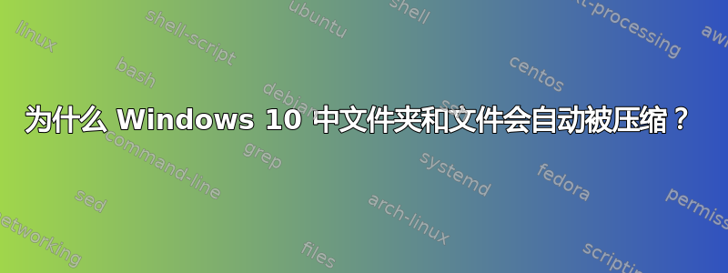 为什么 Windows 10 中文件夹和文件会自动被压缩？