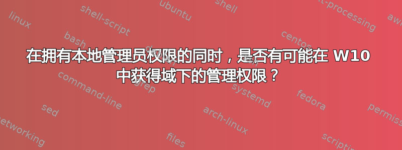 在拥有本地管理员权限的同时，是否有可能在 W10 中获得域下的管理权限？