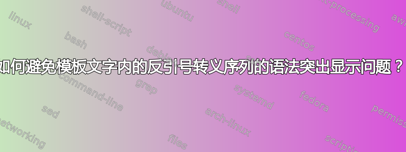 如何避免模板文字内的反引号转义序列的语法突出显示问题？