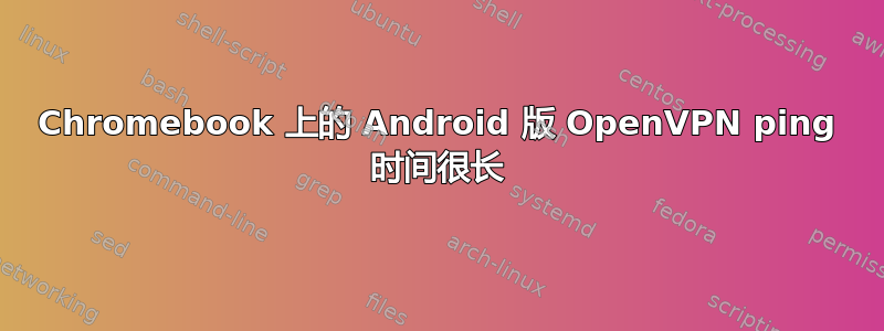 Chromebook 上的 Android 版 OpenVPN ping 时间很长