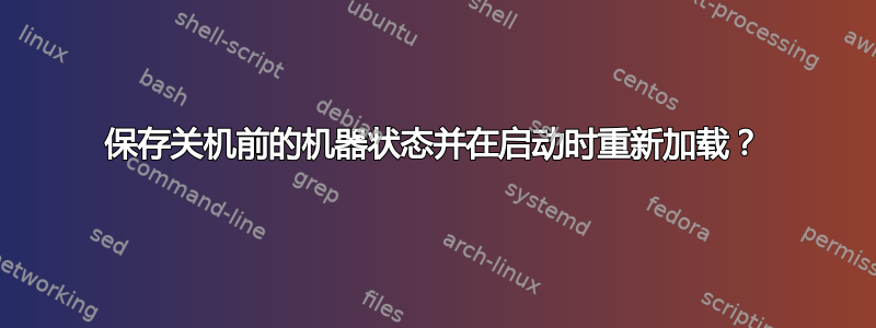 保存关机前的机器状态并在启动时重新加载？