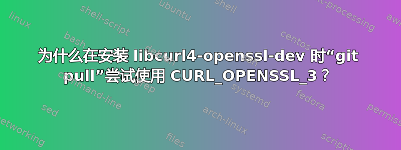 为什么在安装 libcurl4-openssl-dev 时“git pull”尝试使用 CURL_OPENSSL_3？