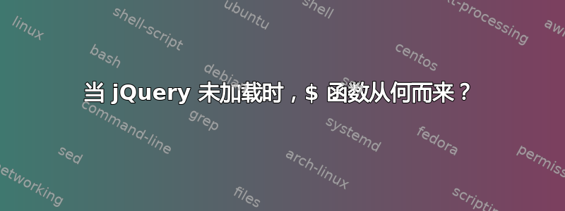 当 jQuery 未加载时，$ 函数从何而来？