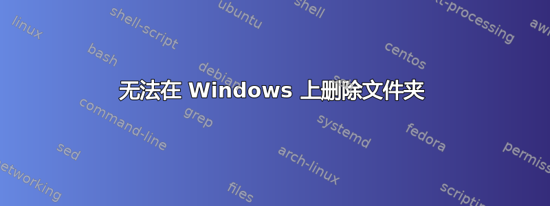 无法在 Windows 上删除文件夹