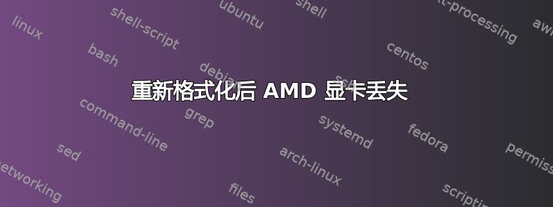 重新格式化后 AMD 显卡丢失 