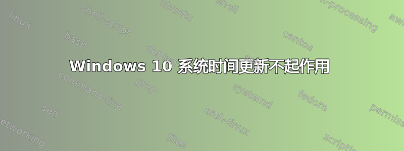 Windows 10 系统时间更新不起作用