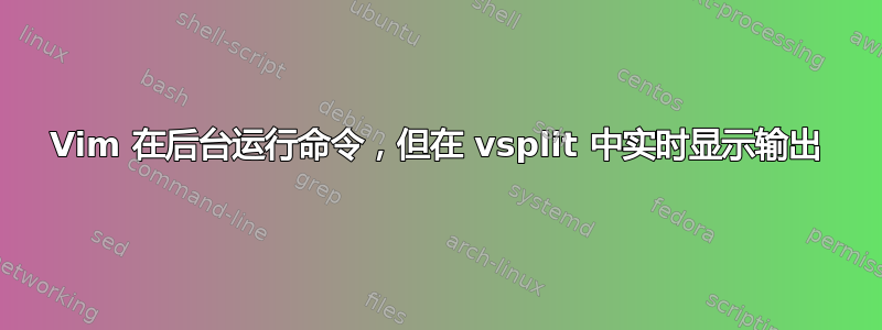 Vim 在后台运行命令，但在 vsplit 中实时显示输出