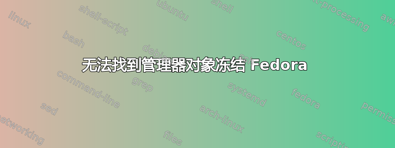 无法找到管理器对象冻结 Fedora