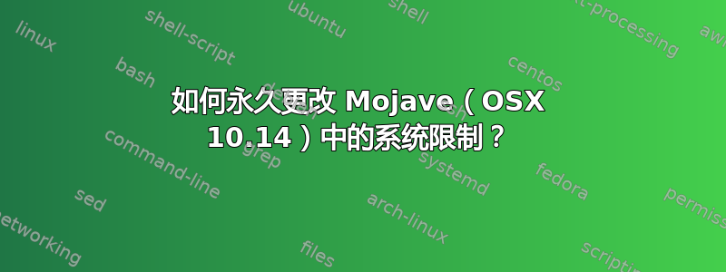 如何永久更改 Mojave（OSX 10.14）中的系统限制？