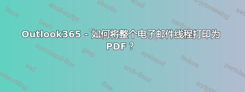 Outlook365 - 如何将整个电子邮件线程打印为 PDF？