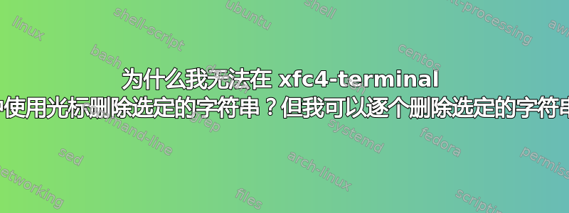 为什么我无法在 xfc4-terminal 中使用光标删除选定的字符串？但我可以逐个删除选定的字符串