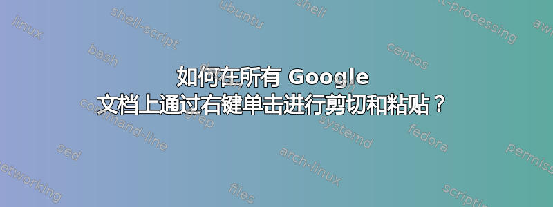 如何在所有 Google 文档上通过右键单击进行剪切和粘贴？