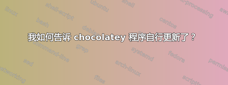 我如何告诉 chocolatey 程序自行更新了？