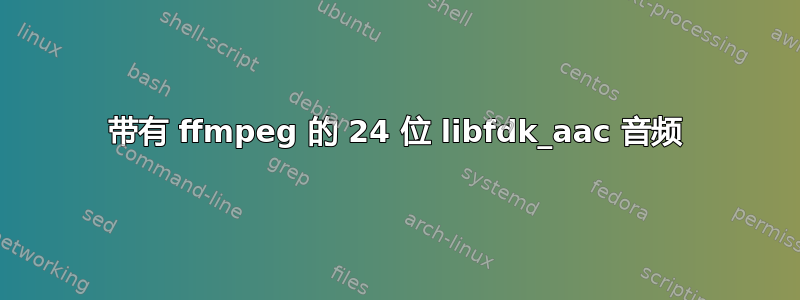 带有 ffmpeg 的 24 位 libfdk_aac 音频