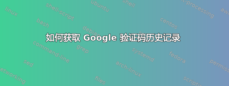 如何获取 Google 验证码历史记录