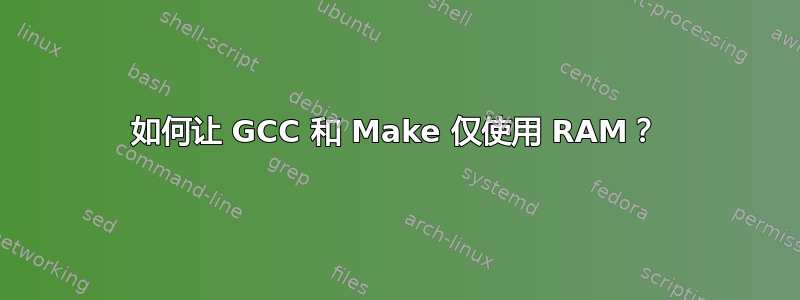 如何让 GCC 和 Make 仅使用 RAM？