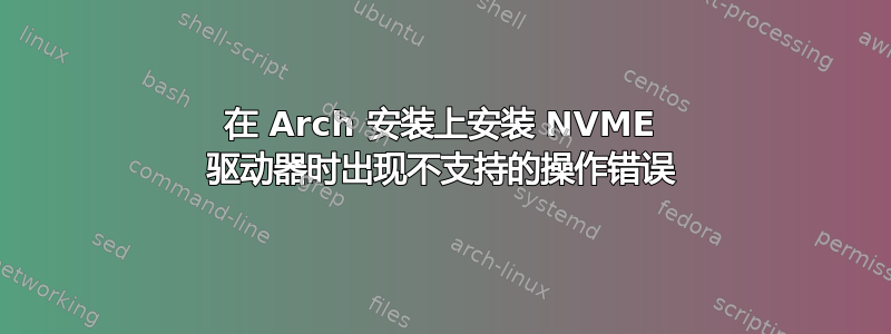 在 Arch 安装上安装 NVME 驱动器时出现不支持的操作错误