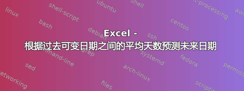 Excel - 根据过去可变日期之间的平均天数预测未来日期