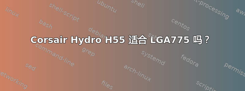 Corsair Hydro H55 适合 LGA775 吗？