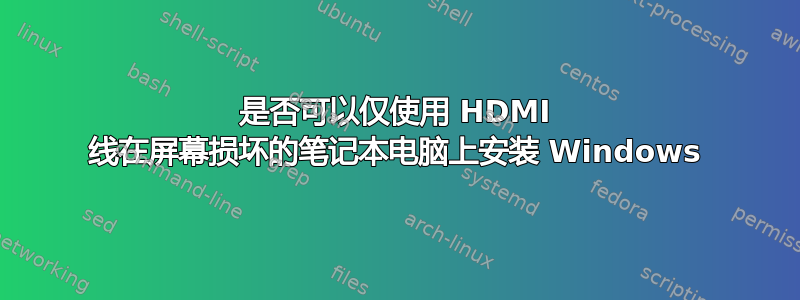 是否可以仅使用 HDMI 线在屏幕损坏的笔记本电脑上安装 Windows