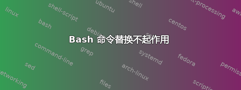 Bash 命令替换不起作用