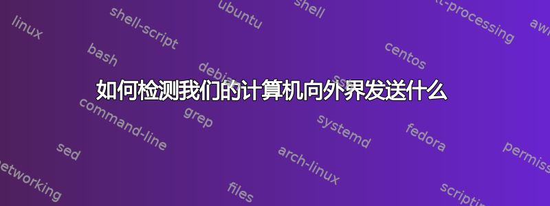 如何检测我们的计算机向外界发送什么