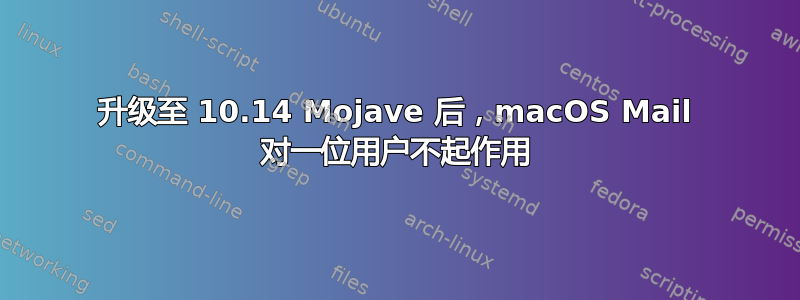 升级至 10.14 Mojave 后，macOS Mail 对一位用户不起作用