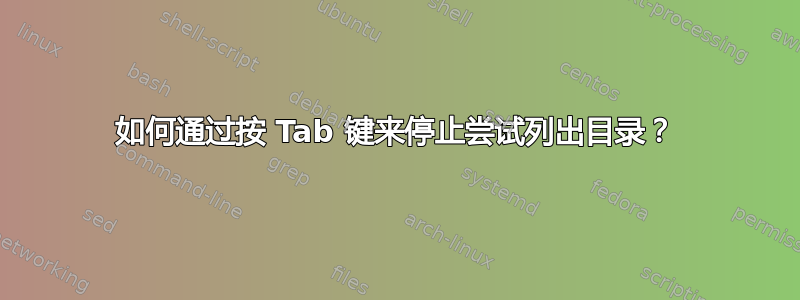 如何通过按 Tab 键来停止尝试列出目录？