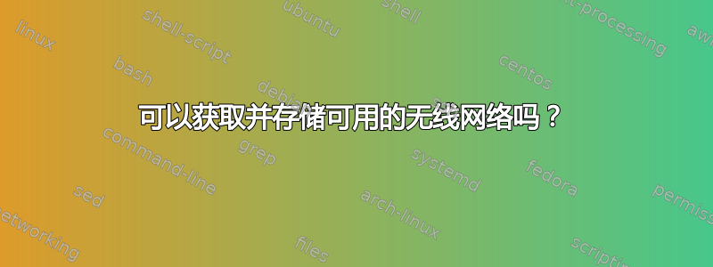 可以获取并存储可用的无线网络吗？