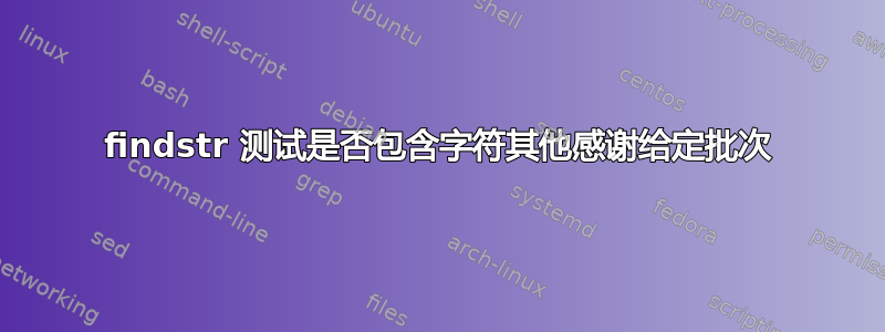 findstr 测试是否包含字符其他感谢给定批次