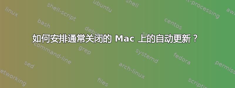 如何安排通常关闭的 Mac 上的自动更新？