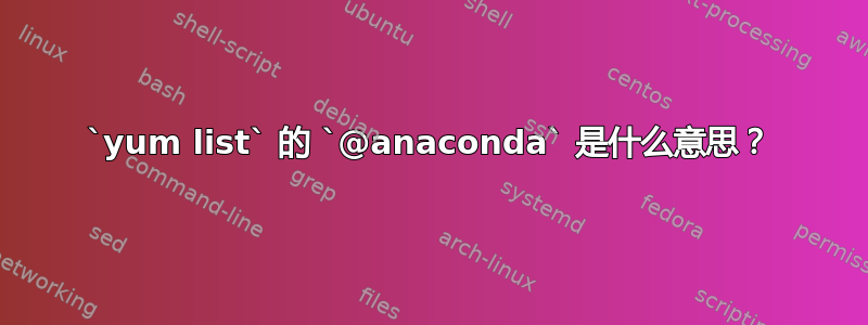 `yum list` 的 `@anaconda` 是什么意思？