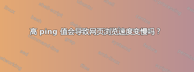 高 ping 值会导致网页浏览速度变慢吗？