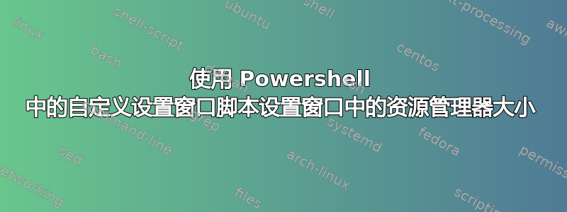 使用 Powershell 中的自定义设置窗口脚本设置窗口中的资源管理器大小