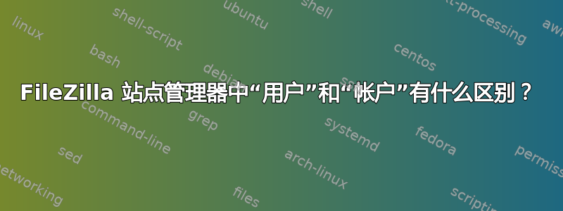 FileZilla 站点管理器中“用户”和“帐户”有什么区别？