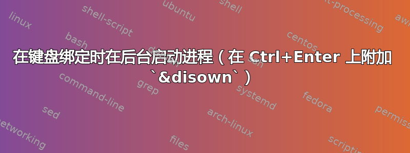 在键盘绑定时在后台启动进程（在 Ctrl+Enter 上附加 `&disown`）