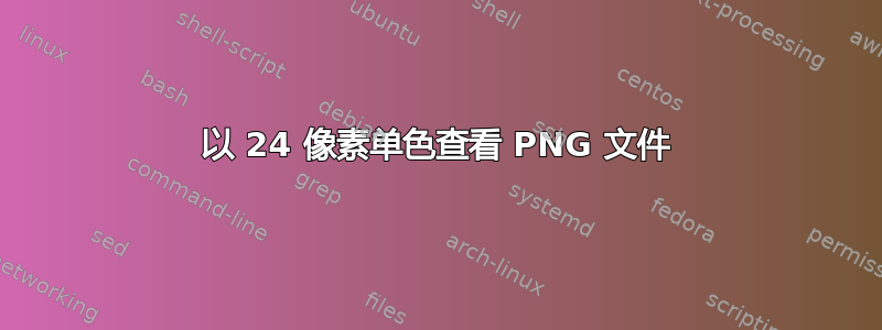 以 24 像素单色查看 PNG 文件