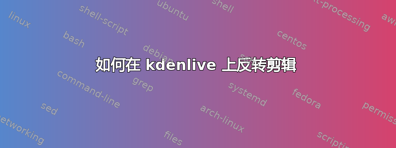 如何在 kdenlive 上反转剪辑