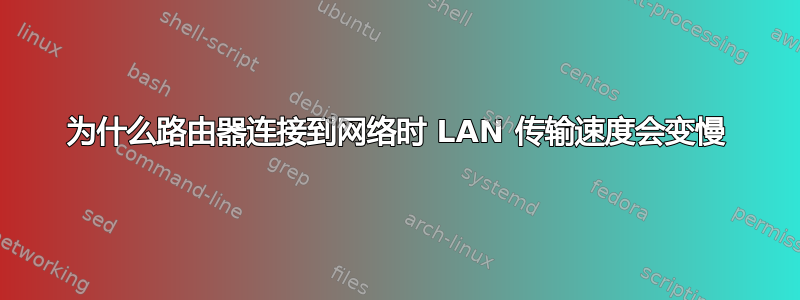 为什么路由器连接到网络时 LAN 传输速度会变慢