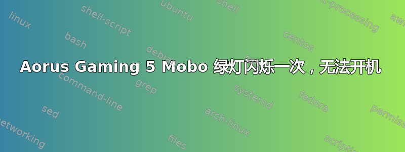 Aorus Gaming 5 Mobo 绿灯闪烁一次，无法开机