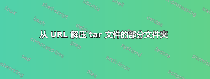 从 URL 解压 tar 文件的部分文件夹