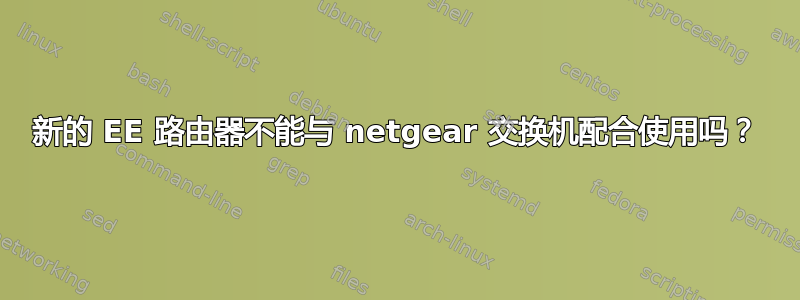 新的 EE 路由器不能与 netgear 交换机配合使用吗？