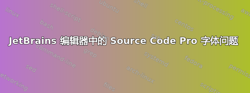 JetBrains 编辑器中的 Source Code Pro 字体问题