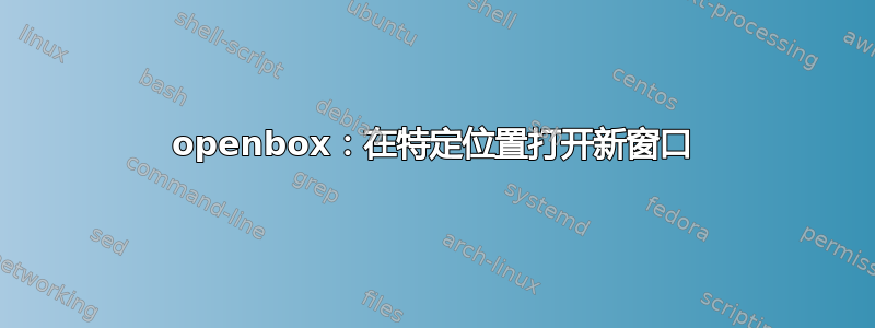 openbox：在特定位置打开新窗口