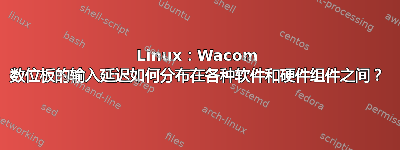 Linux：Wacom 数位板的输入延迟如何分布在各种软件和硬件组件之间？