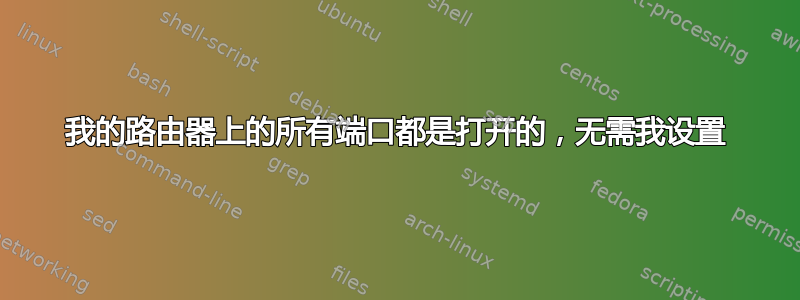 我的路由器上的所有端口都是打开的，无需我设置