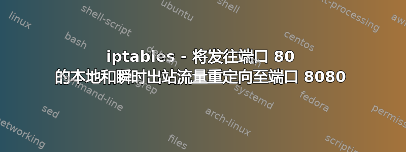 iptables - 将发往端口 80 的本地和瞬时出站流量重定向至端口 8080