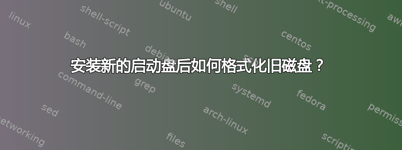 安装新的启动盘后如何格式化旧磁盘？