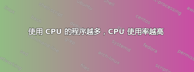 使用 CPU 的程序越多，CPU 使用率越高